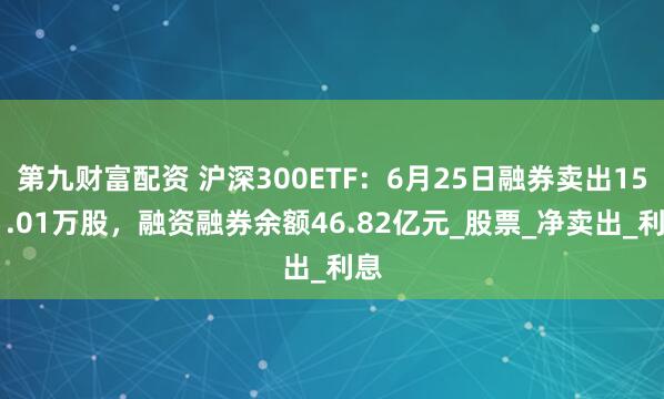 第九财富配资 沪深300ETF：6月25日融券卖出1561.01万股，融资融券余额46.82亿元_股票_净卖出_利息