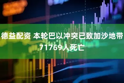 德益配资 本轮巴以冲突已致加沙地带71769人死亡